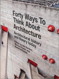 Icon image Forty Ways to Think About Architecture: Architectural History and Theory Today