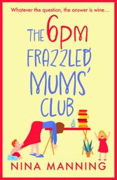 Icon image The 6pm Frazzled Mums' Club: A laugh-out-loud, relatable read from bestseller Nina Manning