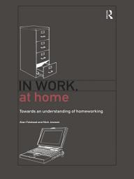 Icon image In Work, At Home: Towards an Understanding of Homeworking