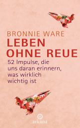 Icon image Leben ohne Reue: 52 Impulse, die uns daran erinnern, was wirklich wichtig ist