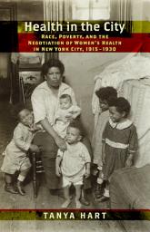 Icon image Health in the City: Race, Poverty, and the Negotiation of Women’s Health in New York City, 1915–1930