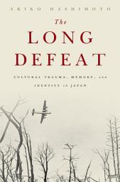 Icon image The Long Defeat: Cultural Trauma, Memory, and Identity in Japan