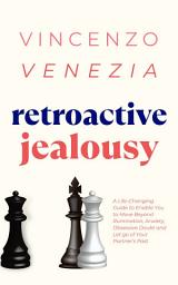 Icon image Retroactive Jealousy: A Life-Changing Guide to Enable You to Move Beyond Rumination, Anxiety, Obsessive Doubt and Let go of Your Partner's Past