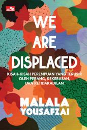 Icon image We Are Displaced: Kisah-Kisah Perempuan Yang Terusir Oleh Perang, Kekerasan, Dan Ketidakadilan