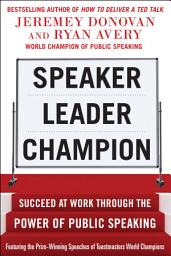 Icon image Speaker, Leader, Champion: Succeed at Work Through the Power of Public Speaking, featuring the prize-winning speeches of Toastmasters World Champions