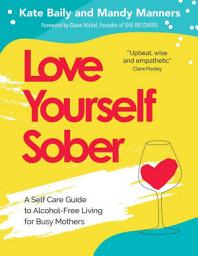 Icon image Love Yourself Sober: A Self Care Guide to Alcohol-Free Living for Busy Mothers