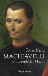 Icon image Machiavelli - Philosoph der Macht: Von Bestsellerautor Ross King. Die Biographie über einen der rätselhaftesten Männer der italienischen Renaissance. Ein neues Bild des Philosophen, Dichters und Politikers
