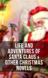 Icon image Life and Adventures of Santa Claus & Other Christmas Novels: Greatest Christmas Classics like Heidi, The Romance of a Christmas Card, The Wonderful Life, Little Women, Anne of Green Gables, Little Lord Fauntleroy, Peter Pan…