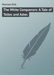 Icon image The White Conquerors: A Tale of Toltec and Aztec