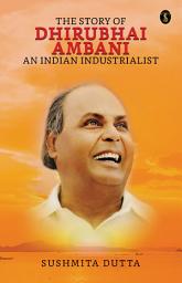 Icon image The Story of Dhirubhai Ambani: An Indian Industrialist