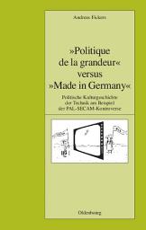 Icon image "Politique de la grandeur" versus "Made in Germany": Politische Kulturgeschichte der Technik am Beispiel der PAL-SECAM-Kontroverse