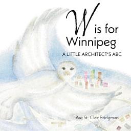 Icon image W is for Winnipeg: A Little Architect's ABC
