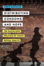 Icon image Distributing Condoms and Hope: The Racialized Politics of Youth Sexual Health