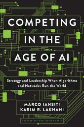 Icon image Competing in the Age of AI: Strategy and Leadership When Algorithms and Networks Run the World