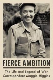 Icon image Fierce Ambition: The Life and Legend of War Correspondent Maggie Higgins