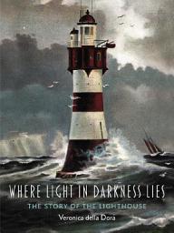 Icon image Where Light in Darkness Lies: The Story of the Lighthouse