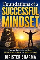 Icon image Foundations of a Successful Mindset: Practical Principles for Goals, Productivity, Growth, and Balanced Living
