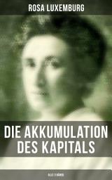 Icon image Die Akkumulation des Kapitals (Alle 3 Bände): Ein Beitrag zur ökonomischen Erklärung des Imperialismus