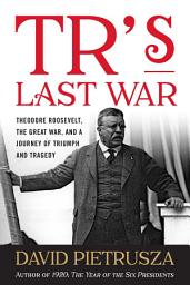 Icon image TR's Last War: Theodore Roosevelt, the Great War, and a Journey of Triumph and Tragedy