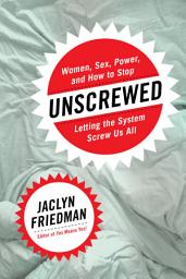 Icon image Unscrewed: Women, Sex, Power, and How to Stop Letting the System Screw Us All
