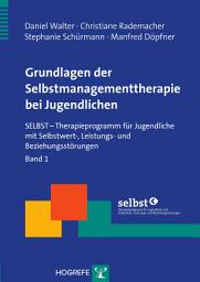 Icon image Grundlagen der Selbstmanagementtherapie bei Jugendlichen: SELBST – Therapieprogramm für Jugendliche mit Selbstwert-, Leistungs- und Beziehungsstörungen, Band 1