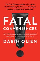 Icon image Fatal Conveniences: The Toxic Products and Harmful Habits That Are Making You Sick—and the Simple Changes That Will Save Your Health