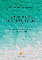 Icon image Your Mind and How to Use It A Manual of Practical Psychology