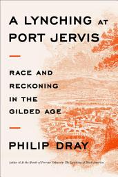 Icon image A Lynching at Port Jervis: Race and Reckoning in the Gilded Age
