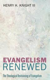 Icon image Evangelism Renewed: The Theological Revisioning of Evangelism