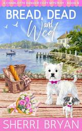 Icon image Bread, Dead, and Wed: A Small-Town Cozy Mystery with Recipes