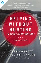 Icon image Helping Without Hurting in Short-Term Missions Leader's Guide: Leader's Guide