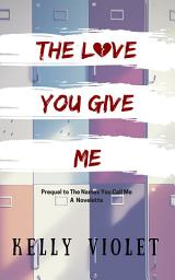 Icon image The Love You Give Me: A prequel to The Names You Call Me