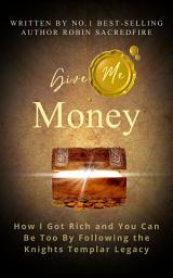 Icon image Give Me Money!: How I Got Rich and You Can Be Too By Following the Knights Templar Legacy
