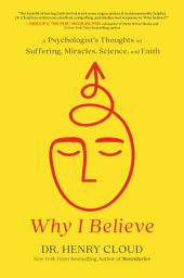 Icon image Why I Believe: A Psychologist's Thoughts on Suffering, Miracles, Science, and Faith