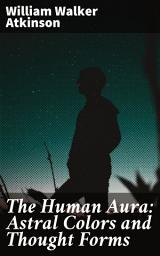 Icon image The Human Aura: Astral Colors and Thought Forms: Unveiling the Mystical Realm of Astral Colors and Energy Fields