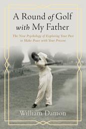 Icon image A Round of Golf with My Father: The New Psychology of Exploring Your Past to Make Peace with Your Present