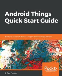 Icon image Android Things Quick Start Guide: Build your own smart devices using the Android Things platform