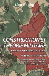 Icon image Construction et théorie militaire: Comment la révolution s'est armée. Volume 5 (1921-1923)