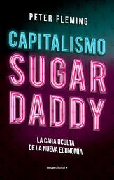 Icon image Capitalismo Sugar daddy: La cara oculta de la nueva economía