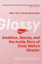 Icon image Glossy: Ambition, Beauty, and the Inside Story of Emily Weiss's Glossier