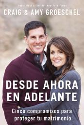 Icon image Desde ahora en adelante: Cinco compromisos para proteger tu matrimonio