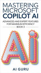 Icon image Mastering Microsoft Copilot AI: Advanced and Expert Features for Maximum Efficiency–Book 3