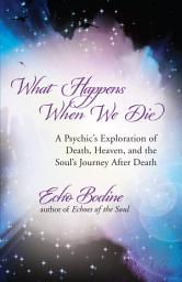 Icon image What Happens When We Die: A Psychic's Exploration of Death, Heaven, and the Soul's Journey After Death