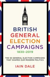 Icon image British General Election Campaigns 1830–2019: The 50 General Election Campaigns That Shaped Our Modern Politics