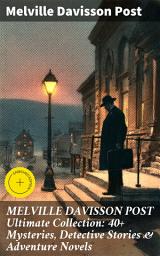 Icon image MELVILLE DAVISSON POST Ultimate Collection: 40+ Mysteries, Detective Stories & Adventure Novels: Enriched edition. Intriguing Tales of Justice, Morality & Twists