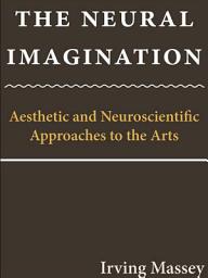 Icon image The Neural Imagination: Aesthetic and Neuroscientific Approaches to the Arts