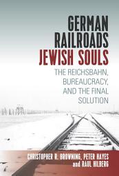 Icon image German Railroads, Jewish Souls: The Reichsbahn, Bureaucracy, and the Final Solution