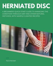 Icon image Herniated Disc: A Beginner's Quick Start Guide to Managing the Condition Through Diet and Other Natural Methods, With Sample Curated Recipes