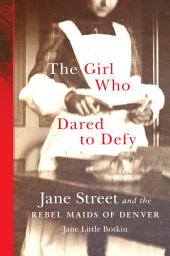 Icon image The Girl Who Dared to Defy: Jane Street and the Rebel Maids of Denver