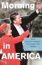 Icon image Morning in America: How Ronald Reagan Invented the 1980's